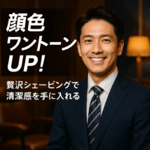 顔色ワントーンUP！贅沢シェービングのヒミツ