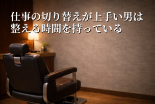仕事の切り替えが上手い男は“整える時間”を持っている｜横浜・鶴見のメンズ理容室で整う習慣